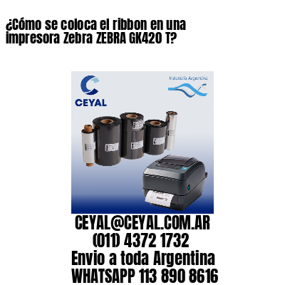 ¿Cómo se coloca el ribbon en una impresora Zebra ZEBRA GK420 T?