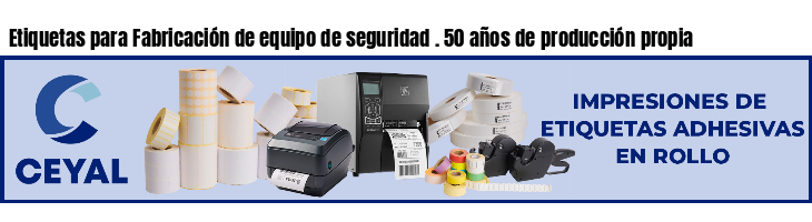 Etiquetas para Fabricación de equipo de seguridad . 50 años de producción propia
