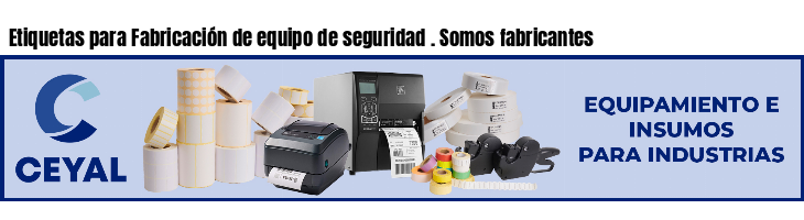 Etiquetas para Fabricación de equipo de seguridad . Somos fabricantes