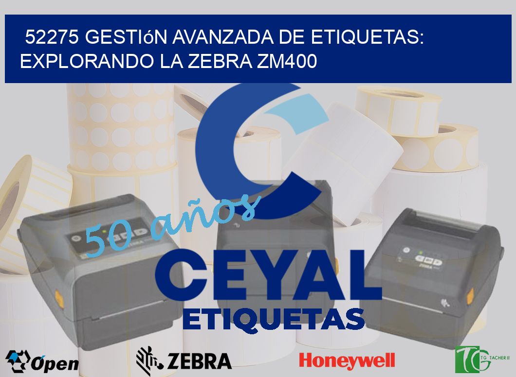 52275 Gestión Avanzada de Etiquetas: Explorando la Zebra ZM400