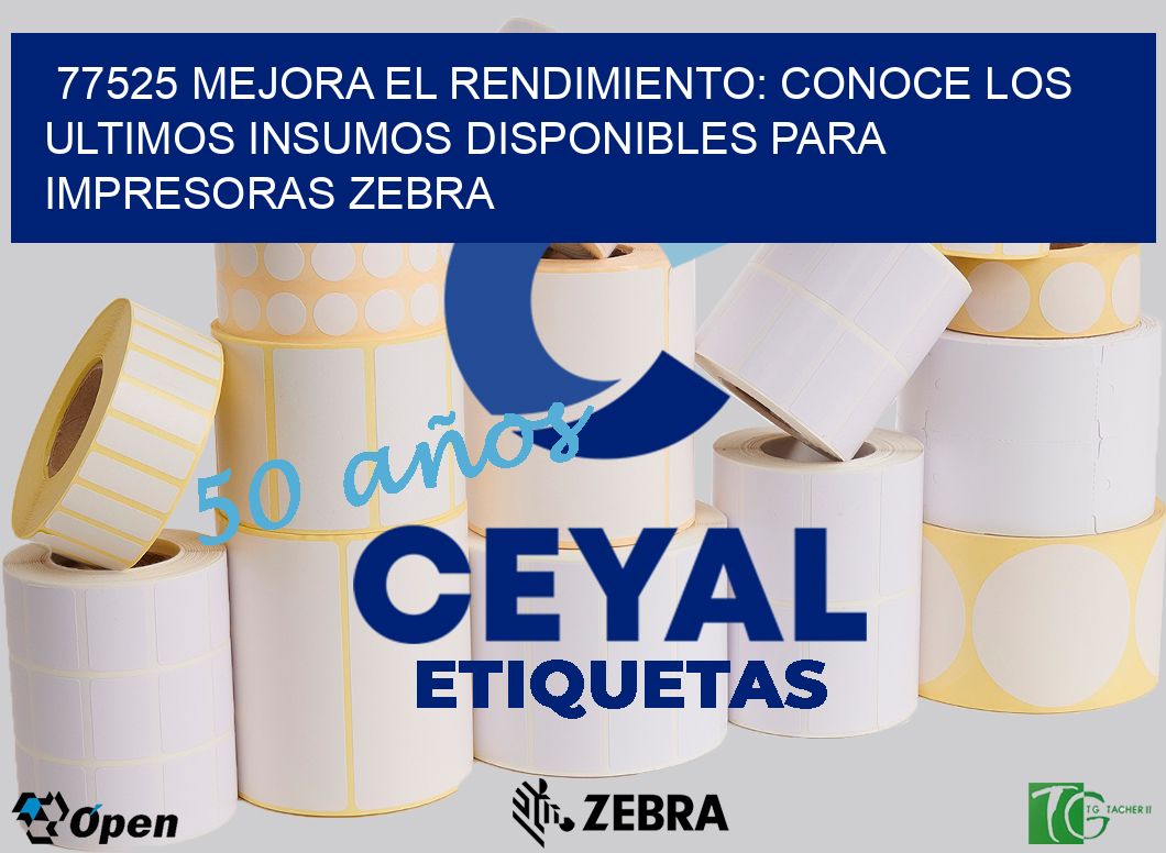 77525 MEJORA EL RENDIMIENTO: CONOCE LOS ULTIMOS INSUMOS DISPONIBLES PARA IMPRESORAS ZEBRA
