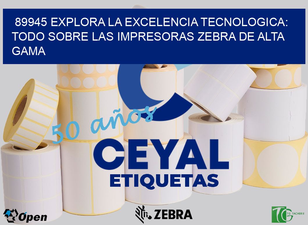 89945 EXPLORA LA EXCELENCIA TECNOLOGICA: TODO SOBRE LAS IMPRESORAS ZEBRA DE ALTA GAMA